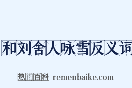 和刘舍人咏雪反义词是什么意思的图片